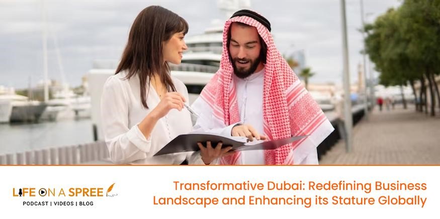 Transformative Dubai: Redefining Business Landscape and Enhancing its Stature Globally